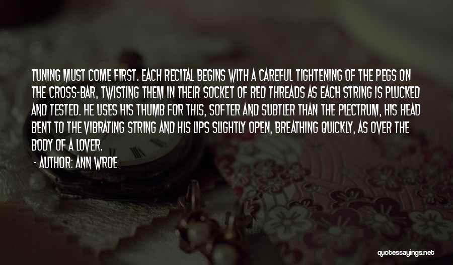 Ann Wroe Quotes: Tuning Must Come First. Each Recital Begins With A Careful Tightening Of The Pegs On The Cross-bar, Twisting Them In