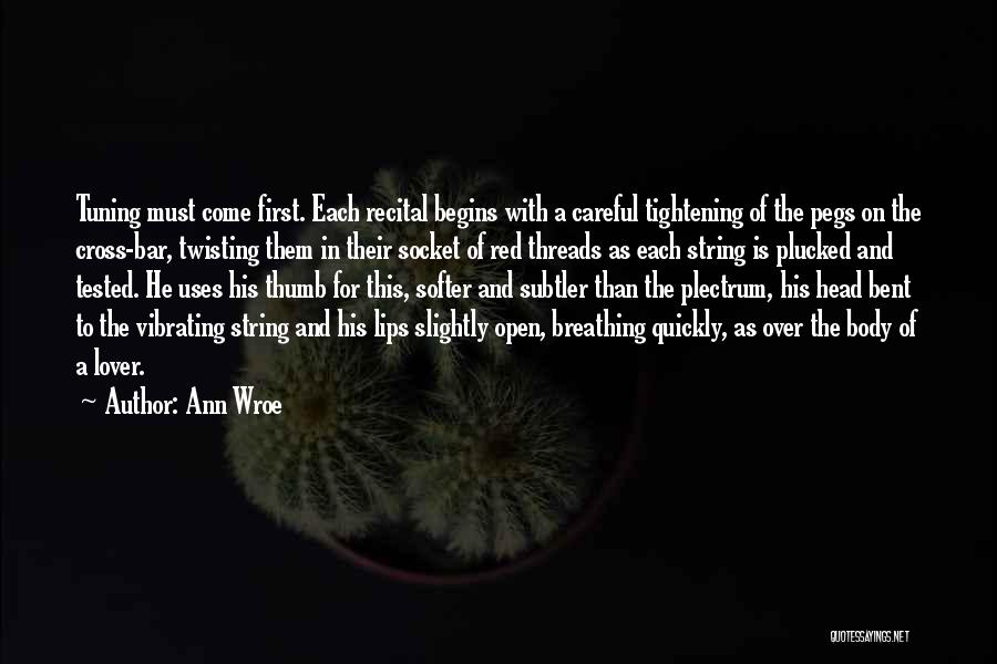 Ann Wroe Quotes: Tuning Must Come First. Each Recital Begins With A Careful Tightening Of The Pegs On The Cross-bar, Twisting Them In