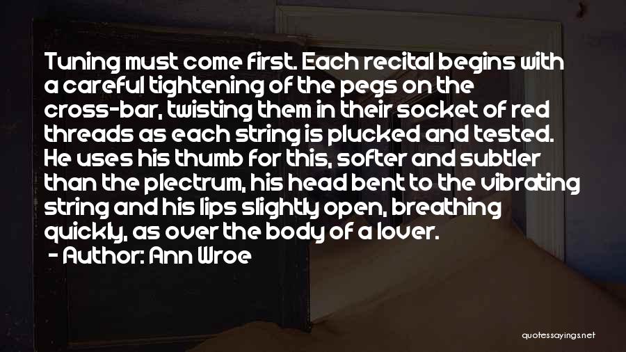 Ann Wroe Quotes: Tuning Must Come First. Each Recital Begins With A Careful Tightening Of The Pegs On The Cross-bar, Twisting Them In