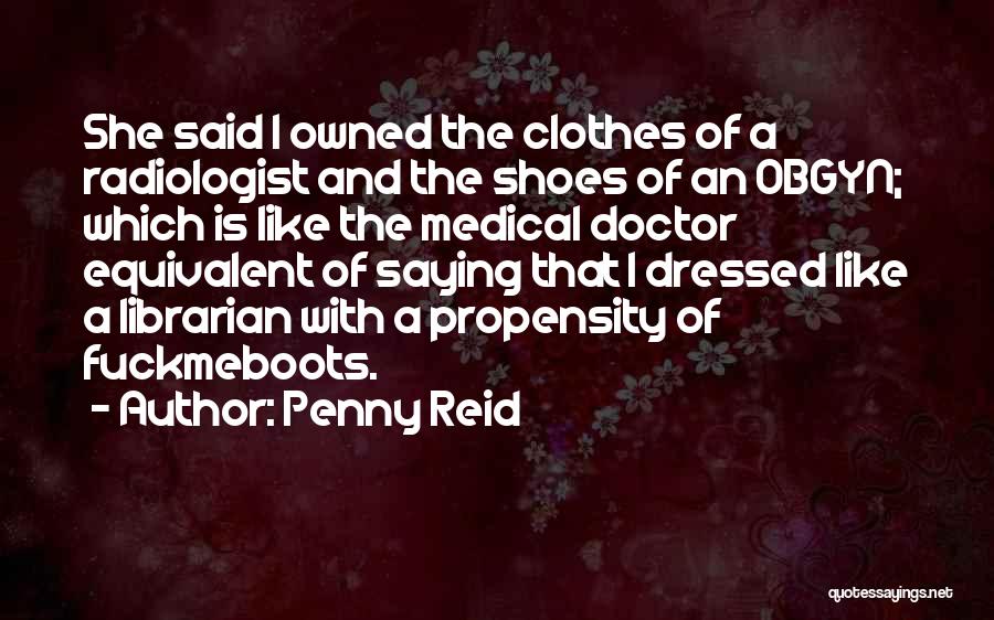 Penny Reid Quotes: She Said I Owned The Clothes Of A Radiologist And The Shoes Of An Obgyn; Which Is Like The Medical