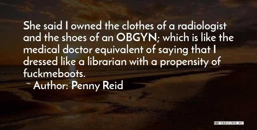 Penny Reid Quotes: She Said I Owned The Clothes Of A Radiologist And The Shoes Of An Obgyn; Which Is Like The Medical