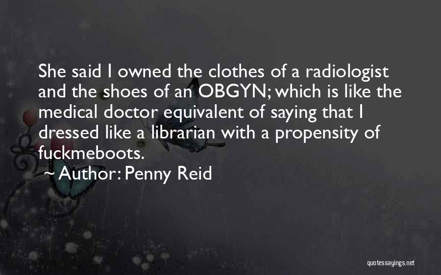 Penny Reid Quotes: She Said I Owned The Clothes Of A Radiologist And The Shoes Of An Obgyn; Which Is Like The Medical