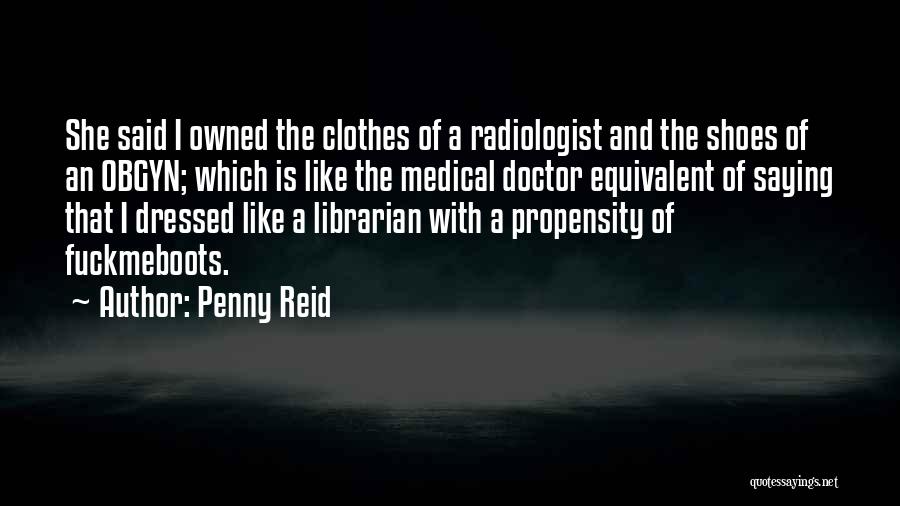 Penny Reid Quotes: She Said I Owned The Clothes Of A Radiologist And The Shoes Of An Obgyn; Which Is Like The Medical