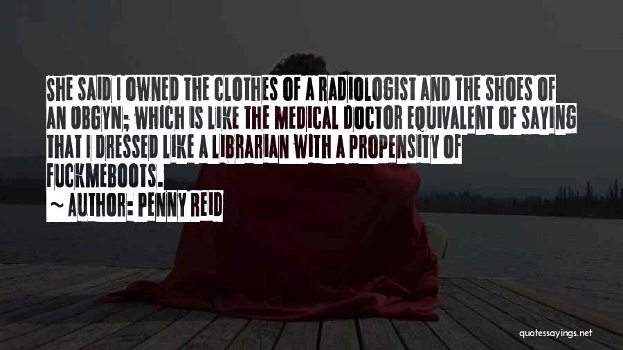 Penny Reid Quotes: She Said I Owned The Clothes Of A Radiologist And The Shoes Of An Obgyn; Which Is Like The Medical