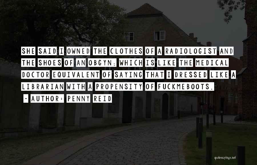 Penny Reid Quotes: She Said I Owned The Clothes Of A Radiologist And The Shoes Of An Obgyn; Which Is Like The Medical