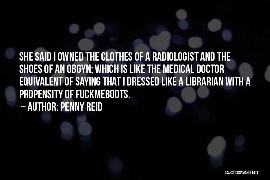 Penny Reid Quotes: She Said I Owned The Clothes Of A Radiologist And The Shoes Of An Obgyn; Which Is Like The Medical