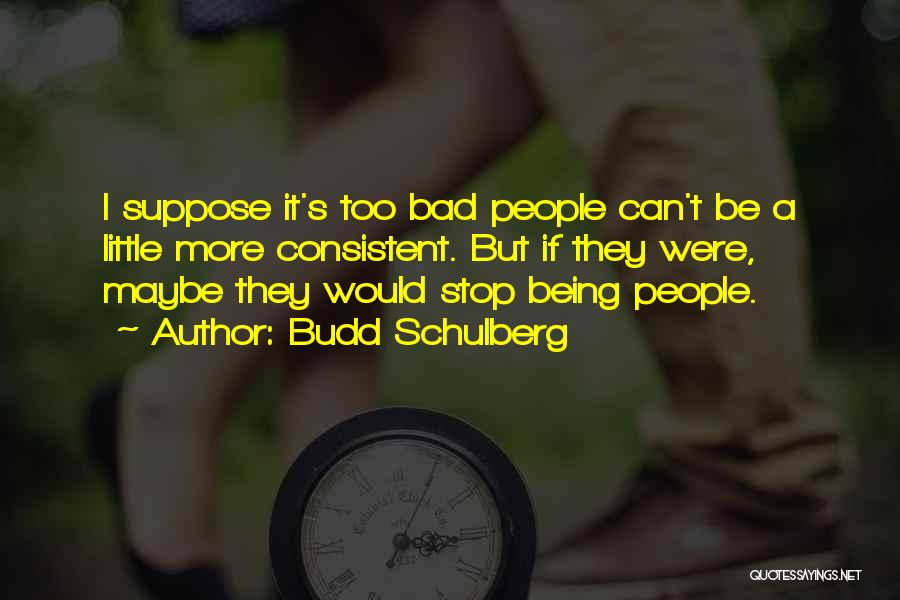 Budd Schulberg Quotes: I Suppose It's Too Bad People Can't Be A Little More Consistent. But If They Were, Maybe They Would Stop