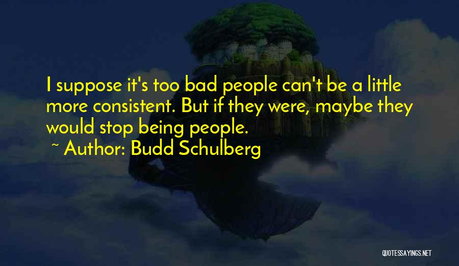 Budd Schulberg Quotes: I Suppose It's Too Bad People Can't Be A Little More Consistent. But If They Were, Maybe They Would Stop