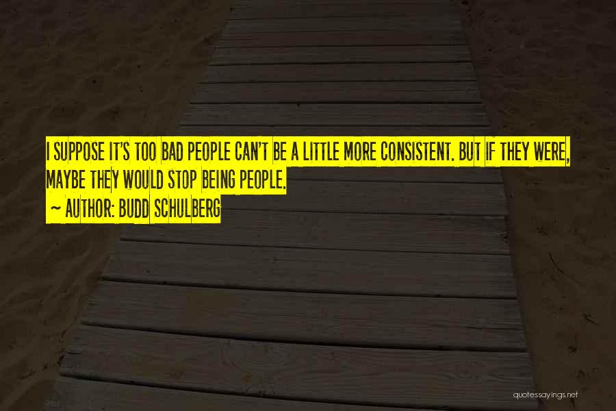 Budd Schulberg Quotes: I Suppose It's Too Bad People Can't Be A Little More Consistent. But If They Were, Maybe They Would Stop