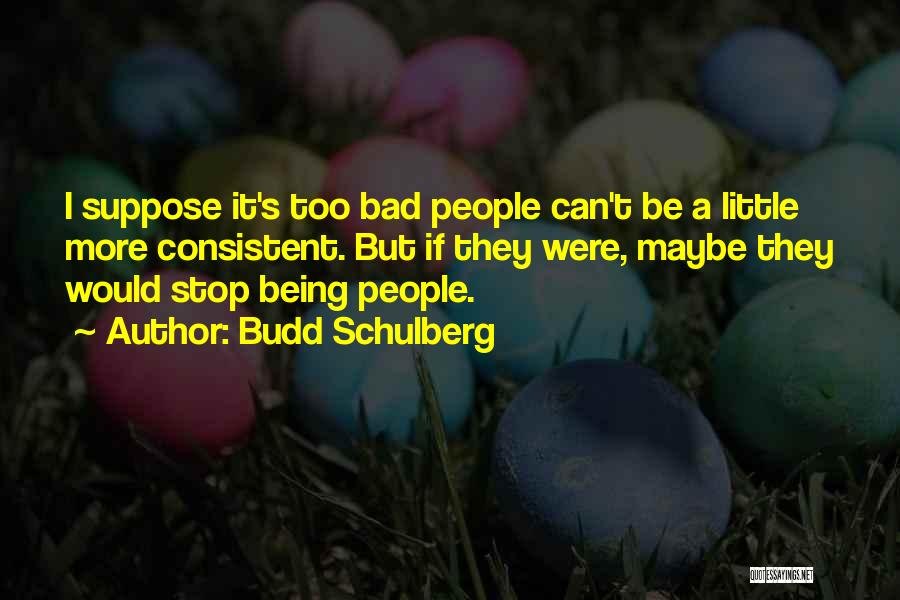 Budd Schulberg Quotes: I Suppose It's Too Bad People Can't Be A Little More Consistent. But If They Were, Maybe They Would Stop