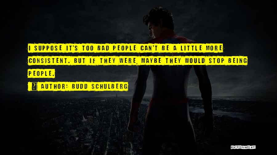 Budd Schulberg Quotes: I Suppose It's Too Bad People Can't Be A Little More Consistent. But If They Were, Maybe They Would Stop