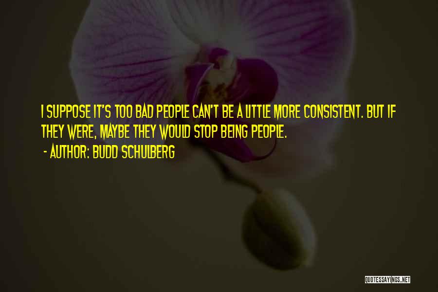 Budd Schulberg Quotes: I Suppose It's Too Bad People Can't Be A Little More Consistent. But If They Were, Maybe They Would Stop