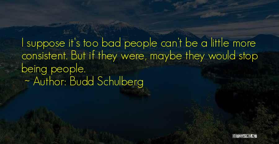 Budd Schulberg Quotes: I Suppose It's Too Bad People Can't Be A Little More Consistent. But If They Were, Maybe They Would Stop