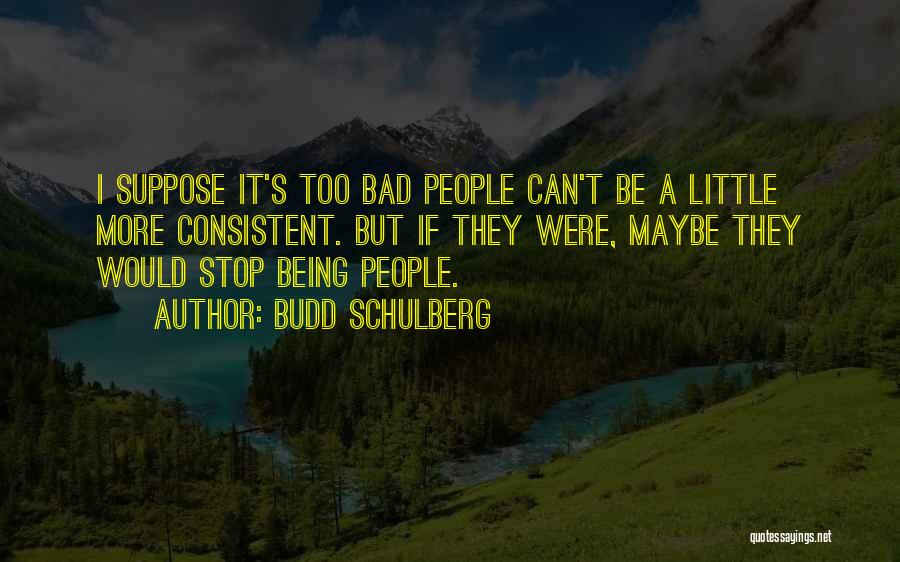 Budd Schulberg Quotes: I Suppose It's Too Bad People Can't Be A Little More Consistent. But If They Were, Maybe They Would Stop