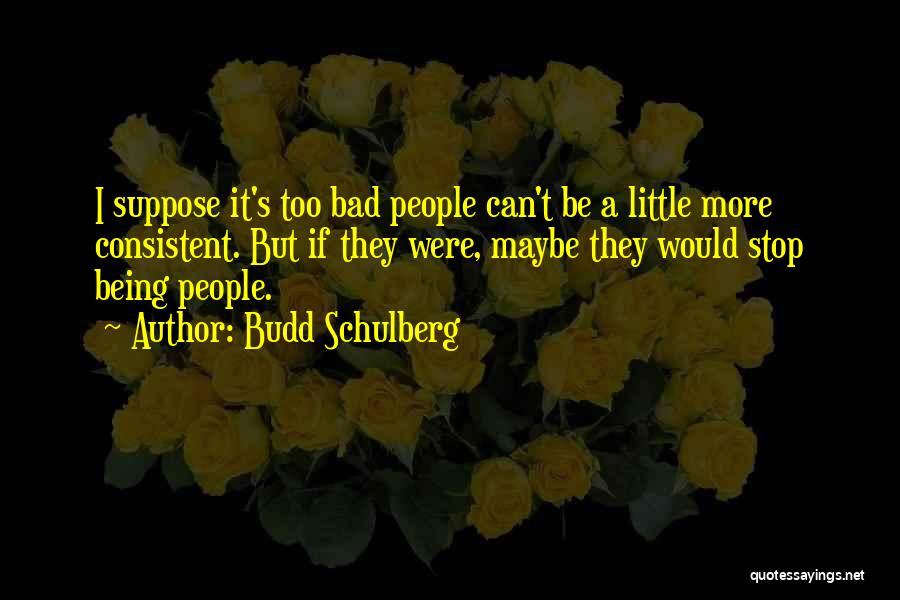 Budd Schulberg Quotes: I Suppose It's Too Bad People Can't Be A Little More Consistent. But If They Were, Maybe They Would Stop