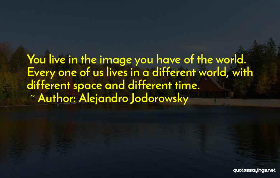 Alejandro Jodorowsky Quotes: You Live In The Image You Have Of The World. Every One Of Us Lives In A Different World, With