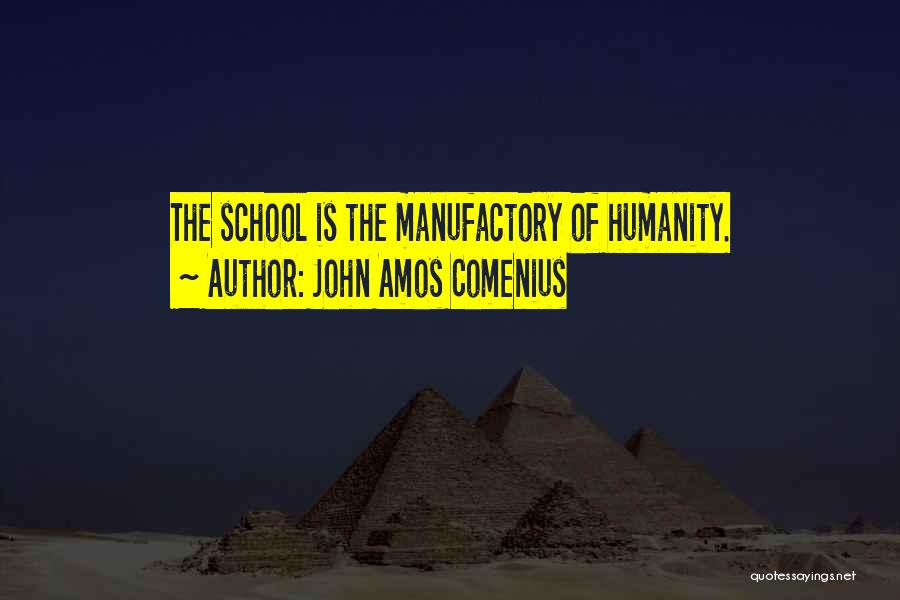 John Amos Comenius Quotes: The School Is The Manufactory Of Humanity.