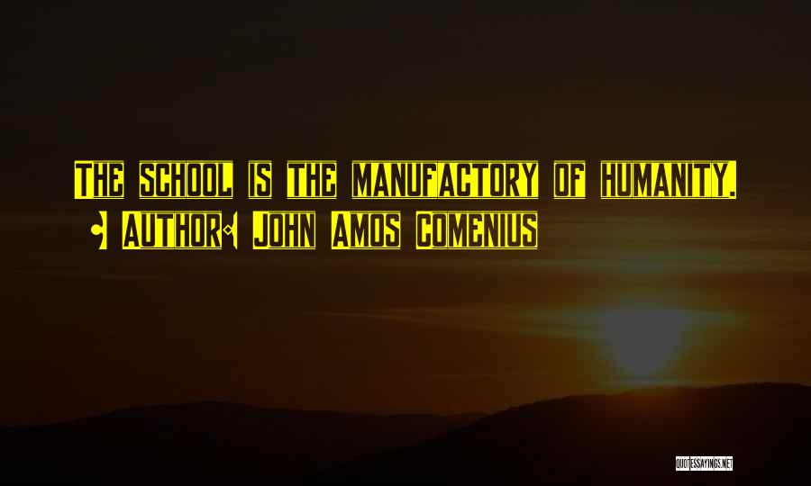 John Amos Comenius Quotes: The School Is The Manufactory Of Humanity.
