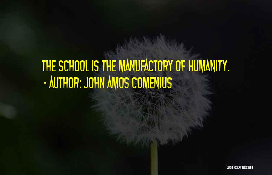 John Amos Comenius Quotes: The School Is The Manufactory Of Humanity.