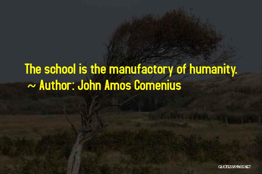 John Amos Comenius Quotes: The School Is The Manufactory Of Humanity.