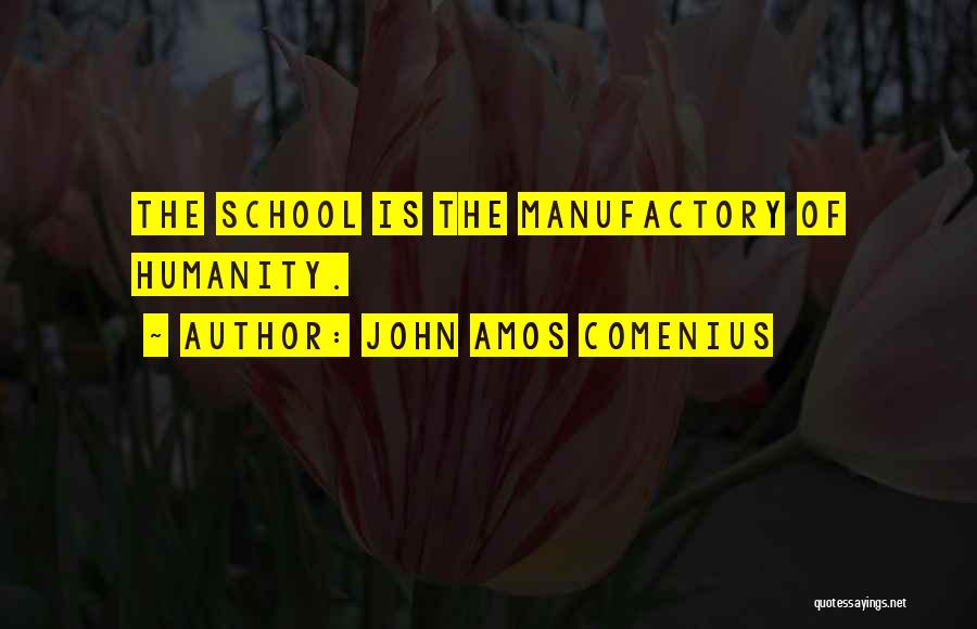 John Amos Comenius Quotes: The School Is The Manufactory Of Humanity.