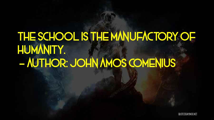 John Amos Comenius Quotes: The School Is The Manufactory Of Humanity.