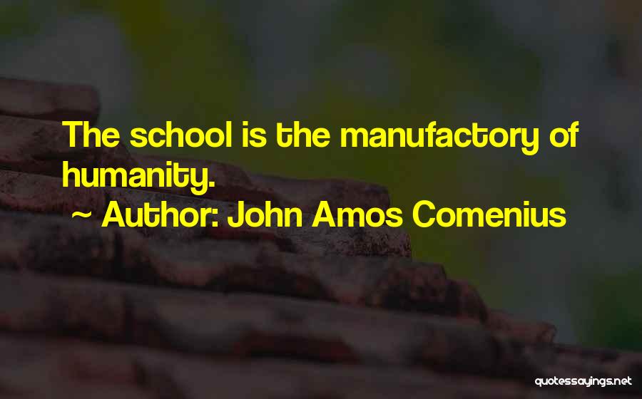 John Amos Comenius Quotes: The School Is The Manufactory Of Humanity.