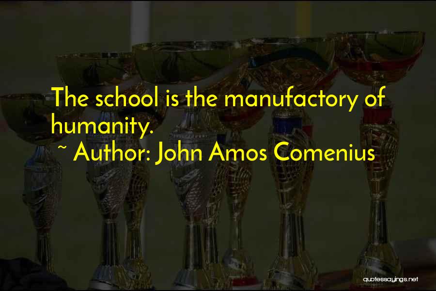 John Amos Comenius Quotes: The School Is The Manufactory Of Humanity.