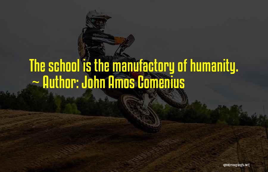 John Amos Comenius Quotes: The School Is The Manufactory Of Humanity.