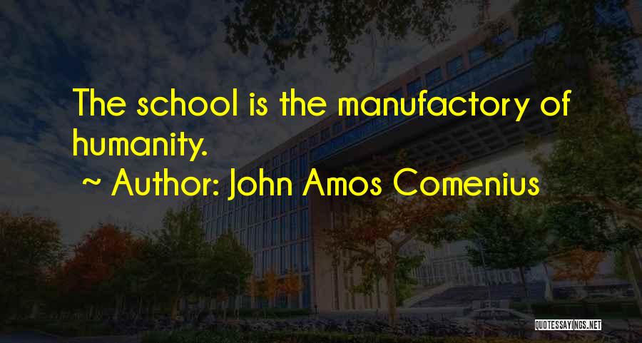 John Amos Comenius Quotes: The School Is The Manufactory Of Humanity.