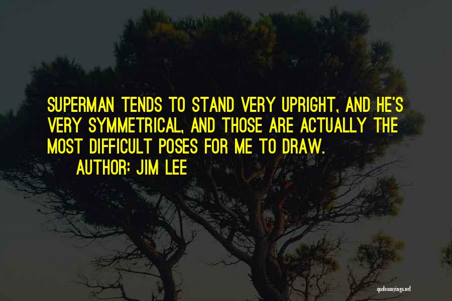 Jim Lee Quotes: Superman Tends To Stand Very Upright, And He's Very Symmetrical, And Those Are Actually The Most Difficult Poses For Me