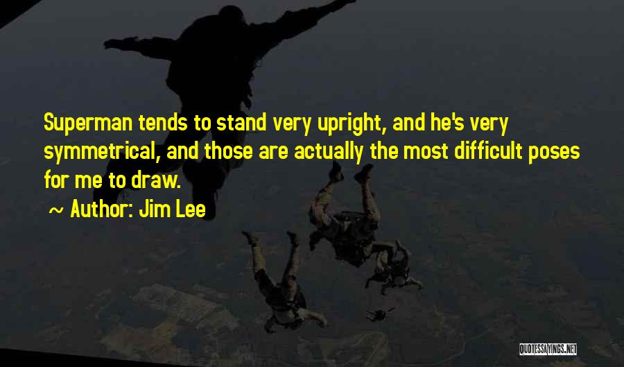 Jim Lee Quotes: Superman Tends To Stand Very Upright, And He's Very Symmetrical, And Those Are Actually The Most Difficult Poses For Me