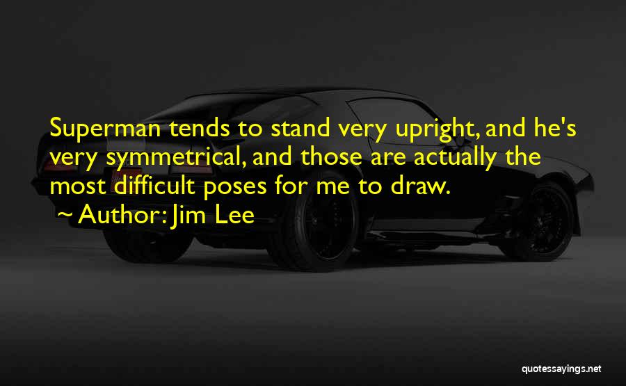 Jim Lee Quotes: Superman Tends To Stand Very Upright, And He's Very Symmetrical, And Those Are Actually The Most Difficult Poses For Me