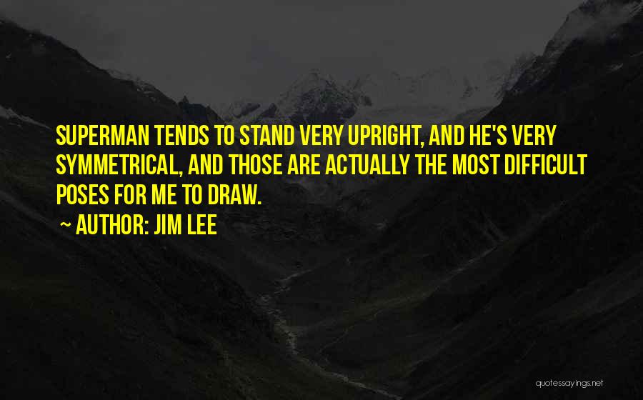 Jim Lee Quotes: Superman Tends To Stand Very Upright, And He's Very Symmetrical, And Those Are Actually The Most Difficult Poses For Me