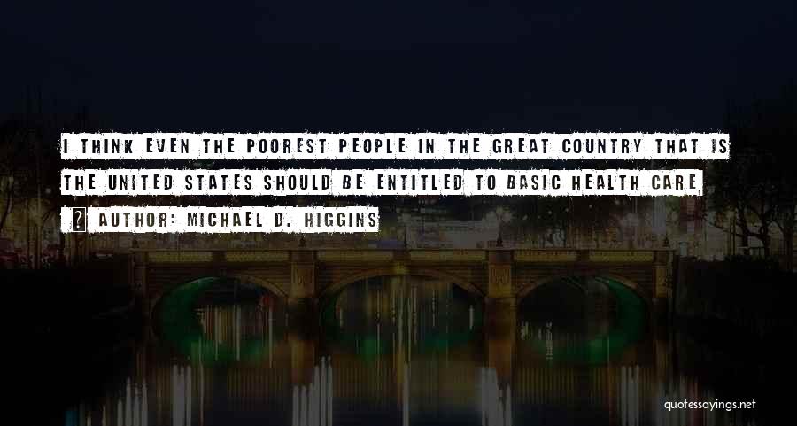Michael D. Higgins Quotes: I Think Even The Poorest People In The Great Country That Is The United States Should Be Entitled To Basic