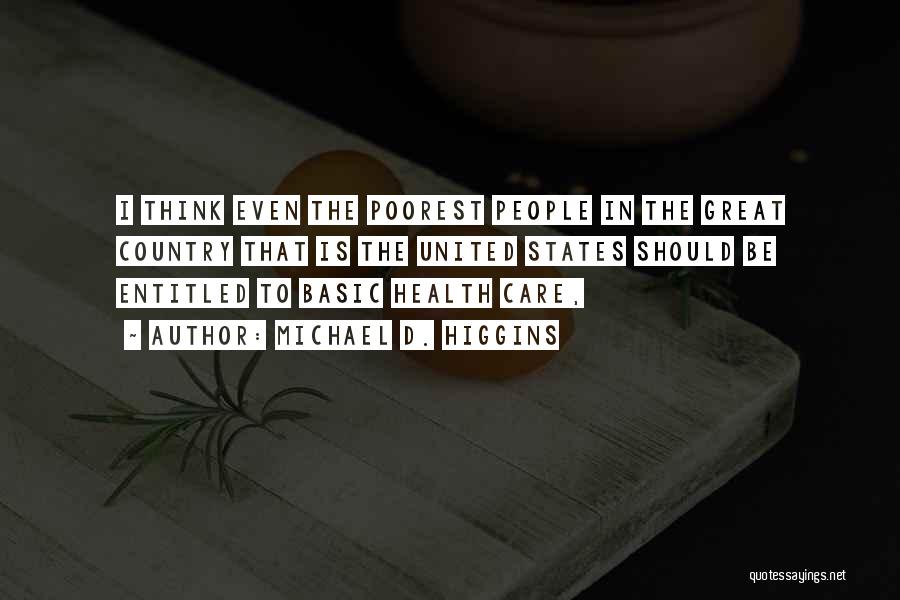 Michael D. Higgins Quotes: I Think Even The Poorest People In The Great Country That Is The United States Should Be Entitled To Basic
