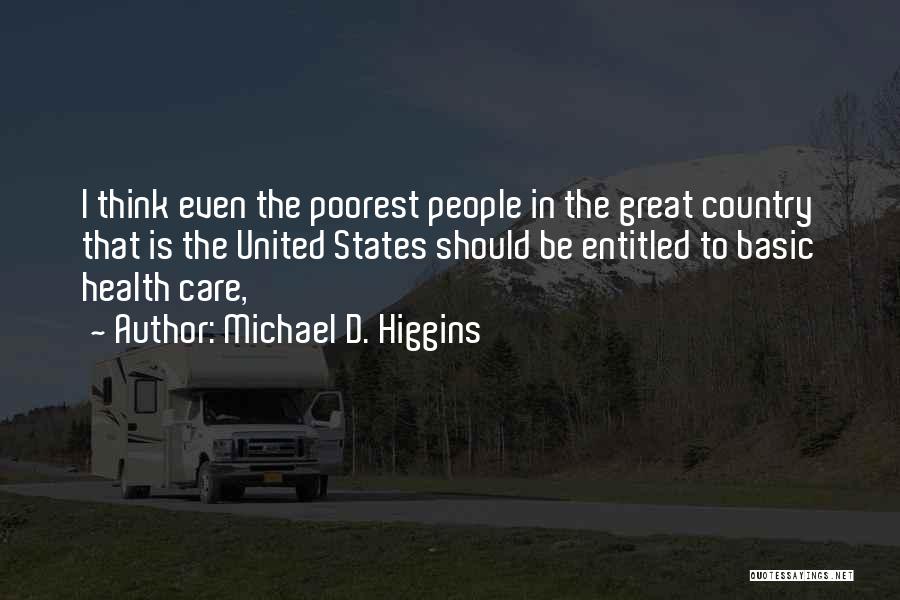 Michael D. Higgins Quotes: I Think Even The Poorest People In The Great Country That Is The United States Should Be Entitled To Basic