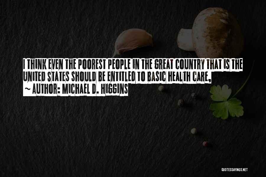 Michael D. Higgins Quotes: I Think Even The Poorest People In The Great Country That Is The United States Should Be Entitled To Basic