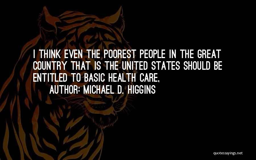 Michael D. Higgins Quotes: I Think Even The Poorest People In The Great Country That Is The United States Should Be Entitled To Basic