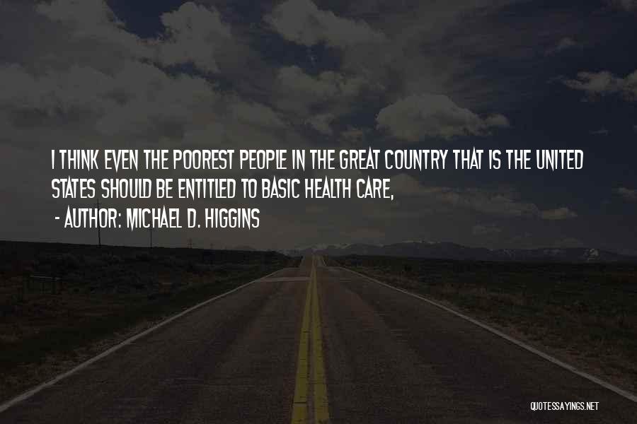 Michael D. Higgins Quotes: I Think Even The Poorest People In The Great Country That Is The United States Should Be Entitled To Basic