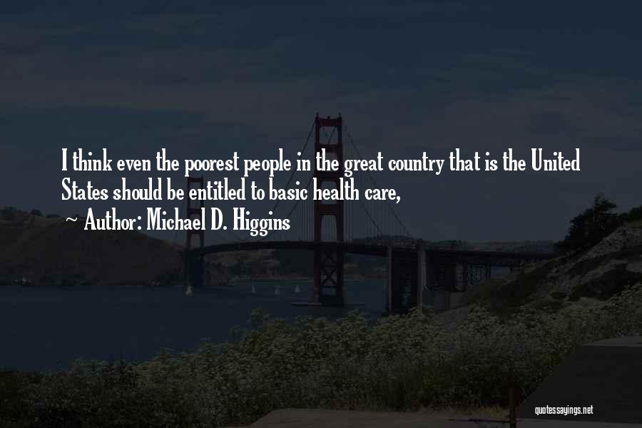 Michael D. Higgins Quotes: I Think Even The Poorest People In The Great Country That Is The United States Should Be Entitled To Basic