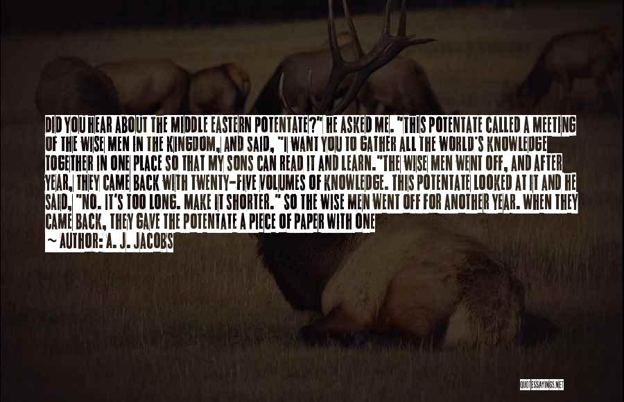 A. J. Jacobs Quotes: Did You Hear About The Middle Eastern Potentate? He Asked Me. This Potentate Called A Meeting Of The Wise Men