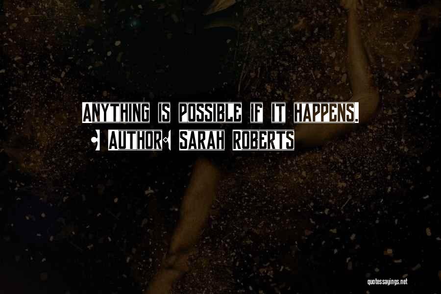 Sarah Roberts Quotes: Anything Is Possible If It Happens.