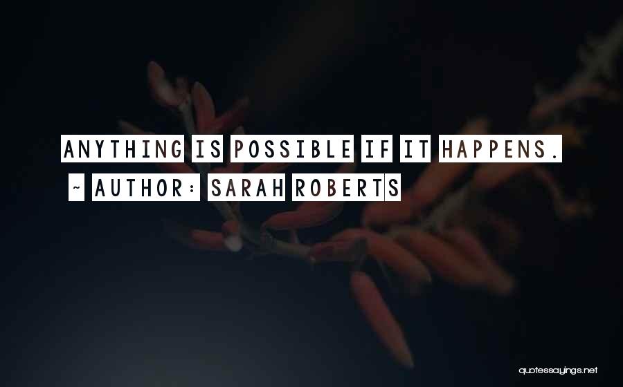 Sarah Roberts Quotes: Anything Is Possible If It Happens.