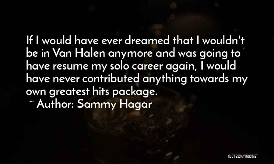 Sammy Hagar Quotes: If I Would Have Ever Dreamed That I Wouldn't Be In Van Halen Anymore And Was Going To Have Resume