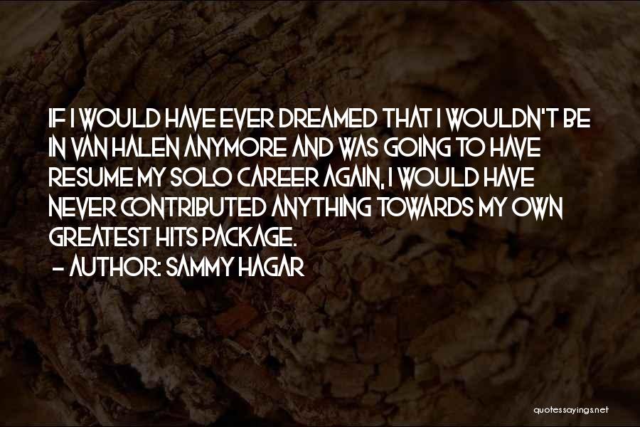 Sammy Hagar Quotes: If I Would Have Ever Dreamed That I Wouldn't Be In Van Halen Anymore And Was Going To Have Resume