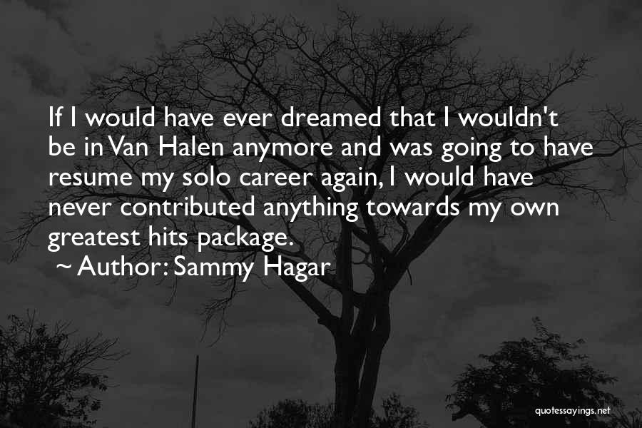 Sammy Hagar Quotes: If I Would Have Ever Dreamed That I Wouldn't Be In Van Halen Anymore And Was Going To Have Resume