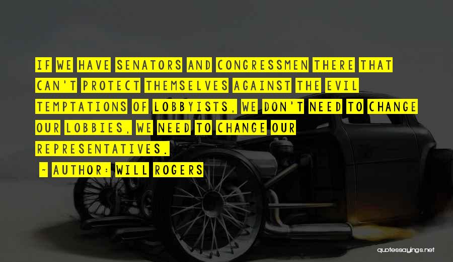 Will Rogers Quotes: If We Have Senators And Congressmen There That Can't Protect Themselves Against The Evil Temptations Of Lobbyists, We Don't Need