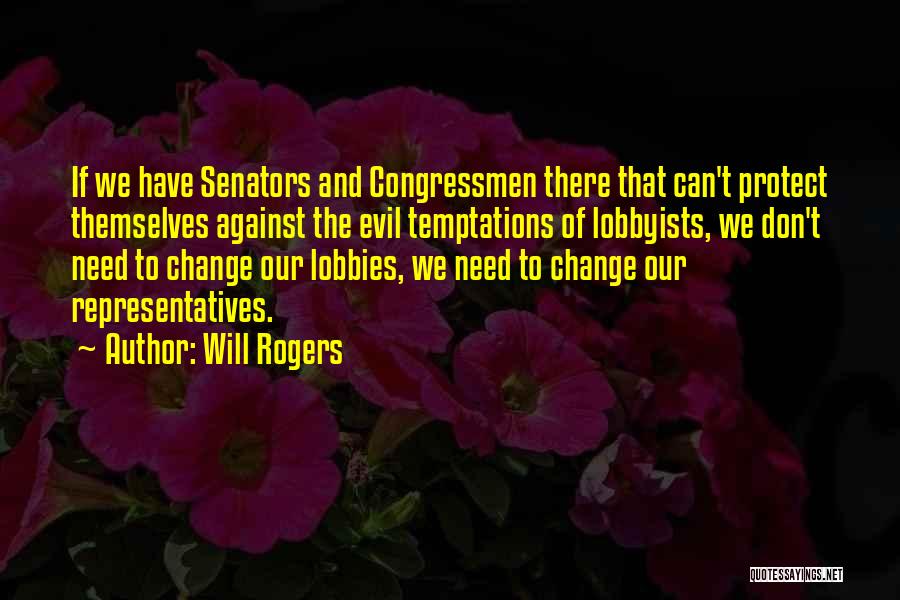 Will Rogers Quotes: If We Have Senators And Congressmen There That Can't Protect Themselves Against The Evil Temptations Of Lobbyists, We Don't Need