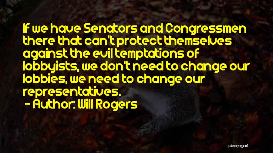 Will Rogers Quotes: If We Have Senators And Congressmen There That Can't Protect Themselves Against The Evil Temptations Of Lobbyists, We Don't Need